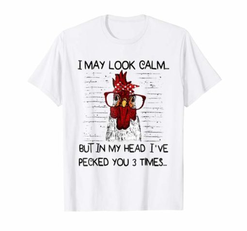 I may look calm but in my head I've pecked you 3 times TShirts