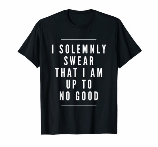 I solemnly swear that I am up to no good sassy funny t-shirt