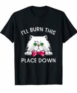 I'll Burn This Place Down T-Shirt Funny Cat Gift Tee