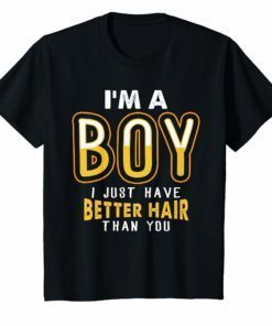 I'm A Boy I Just Have Better Hair Than You T-Shirt