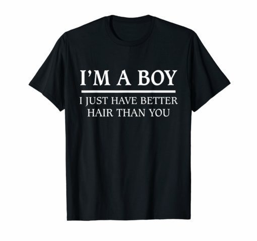 I'm A Boy I Just Have Better Hair Than You Classic Shirt