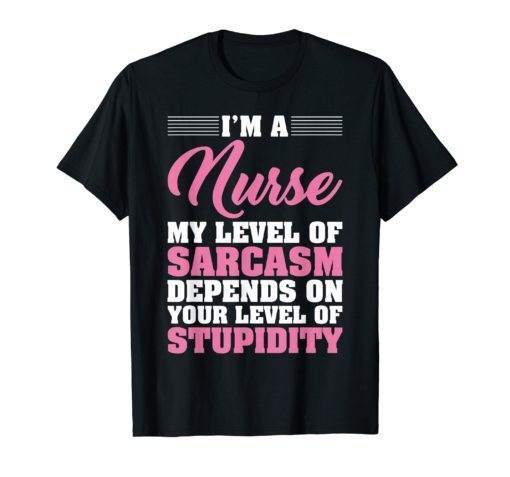 I'm A Nurse My Level Of Sarcasm Depends Funny Nurse T Shirt