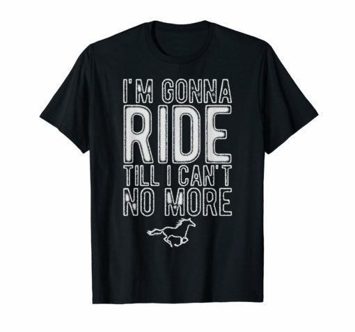 I'm Gonna Ride Until I Can't No More Country Music T Shirt