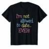 I'm Not Allowed To Date EVER Funny Shirt For Girls