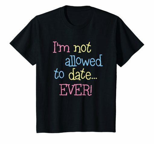 I'm Not Allowed To Date EVER Funny Shirt For Girls