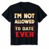 I'm Not Allowed to Date Ever T-Shirt