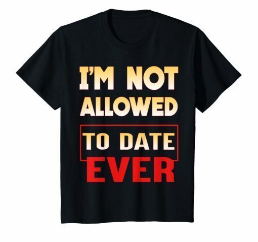 I'm Not Allowed to Date Ever T-Shirt