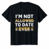 I'm Not Allowed to Date Ever T-Shirt for women girl