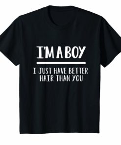 I'm a boy i just have better hair than you shirt