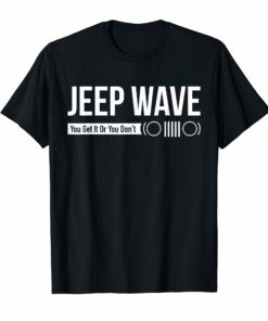 Jeep Wave You Get It Or You Don't Funny Jeeps T-shirt Gift