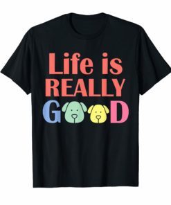 Life Is Really Good Dogs T-Shirt tee