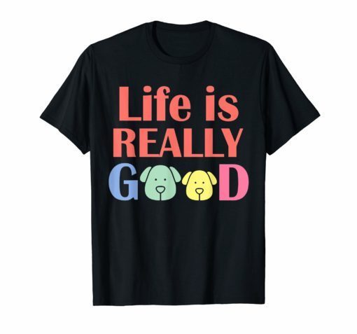 Life Is Really Good Dogs T-Shirt tee