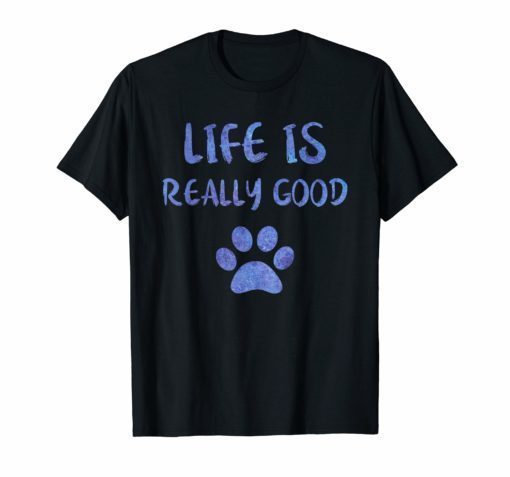 Life Is Really Good Shirt Funny Dog Paw Gift Watercolor