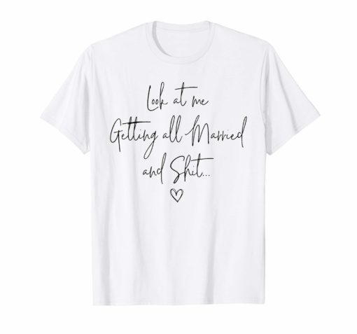 Look At Me Getting All MARRIED Shit Bride Gift Tee Shirt