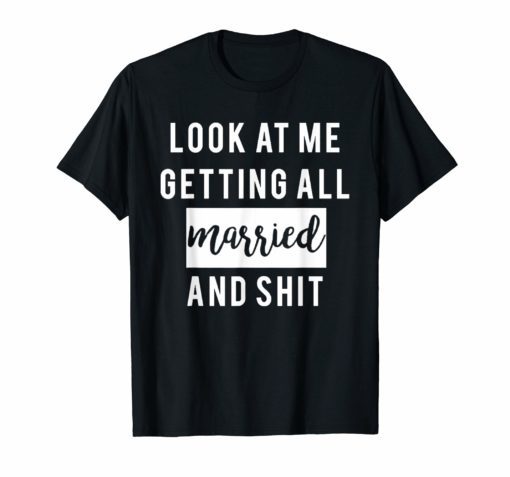 Look At Me Getting All MARRIED Shit Bride Tee Shirt Funny