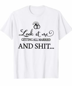 Look At Me Getting All MARRIED Shit Bride Tee Shirts