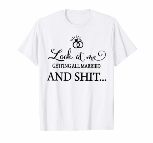 Look At Me Getting All MARRIED Shit Bride Tee Shirts