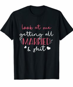 Look at me getting all MARRIED shit Bride T-shirt Funny