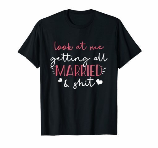 Look at me getting all MARRIED shit Bride T-shirt Funny
