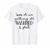 Look at me getting all MARRIED & shit Bride T-shirt Funny
