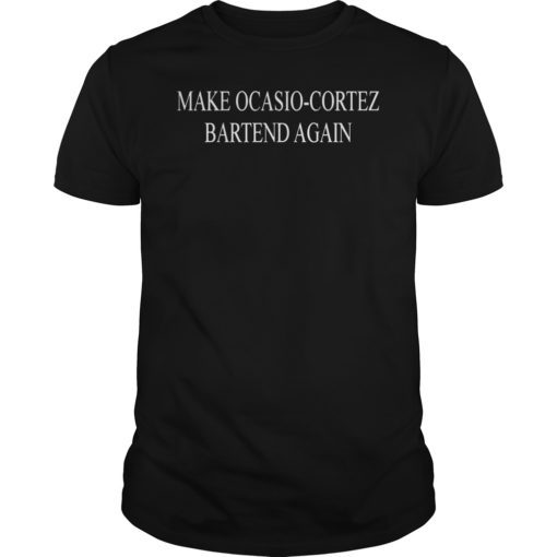 MAKE OCASIO-CORTEZ BARTEND AGAIN TSHIRT