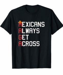 Maga Mexicans Always Get Across T-Shirt