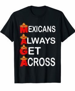 Maga Mexicans Always Get Across T-Shirt maga shirt