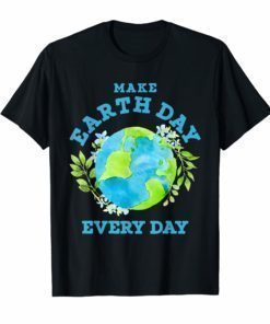 Make Earth Day Every Day T Shirt For Green Earth Lover