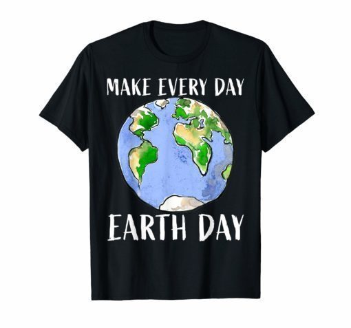 Make Every day EARTH DAY shirt for women,men and youth 2019