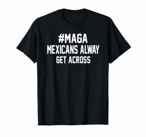 Mexicans Alway Get Across T-shirt