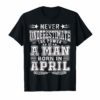 Never underestimate A man born in April Birthday Gift Tshir