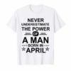 Never underestimate A man born in April Birthday Gift Tshirt