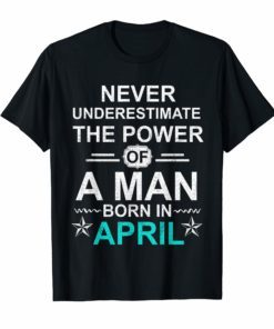 Never underestimate A man born in April Birthday Gift Tshirt