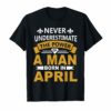 Never underestimate A man born in April Birthday Gift Tshirt