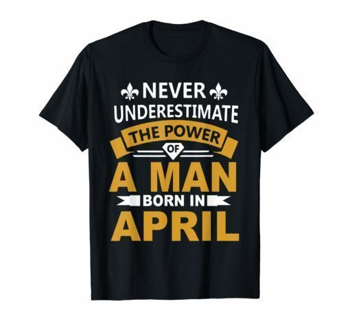 Never underestimate A man born in April Birthday Gift Tshirt