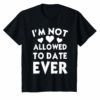 I'm Not Allowed To Date EVER Unisex Shirt