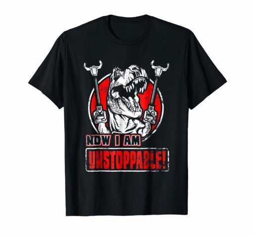 Now I Am Unstoppable T-Shirt Funny T-Rex Gift Vintage