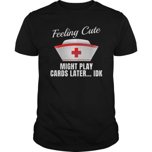 Nurse Shirt Feeling Cute Might Play Cards Nursing T-Shirt