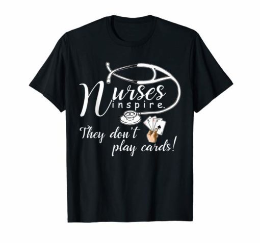 Nurse Tee Shirt Nurses inspire They Don't Play Cards