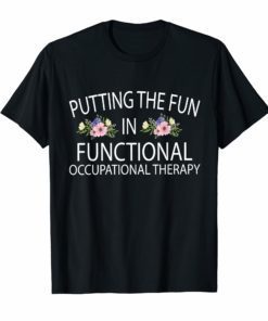 Occupational Therapist Shirt Flower OT Shirt Putting The Fun