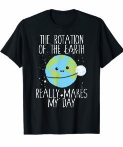Rotation of the Earth Day Funny Science Teacher Gift T-Shirt