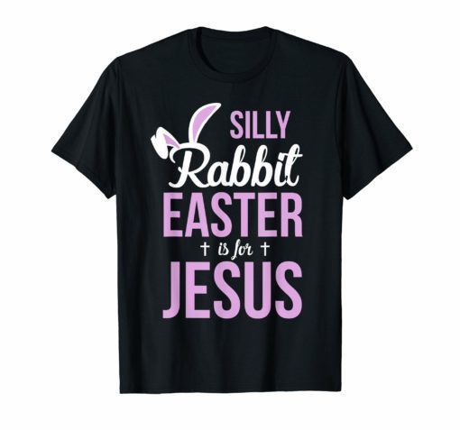 Silly Rabbit Easter Is For Jesus T-Shirt