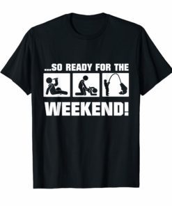 So Ready For The Weekend Fishing FUNNY t-shirt