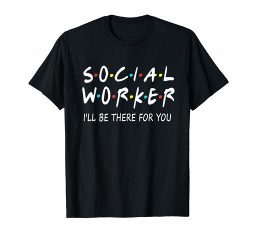 Social Worker I'll Be There For You Shirt