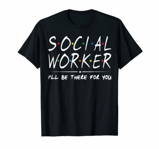 Social Worker I'll Be There For You T-Shirt Social Work gift