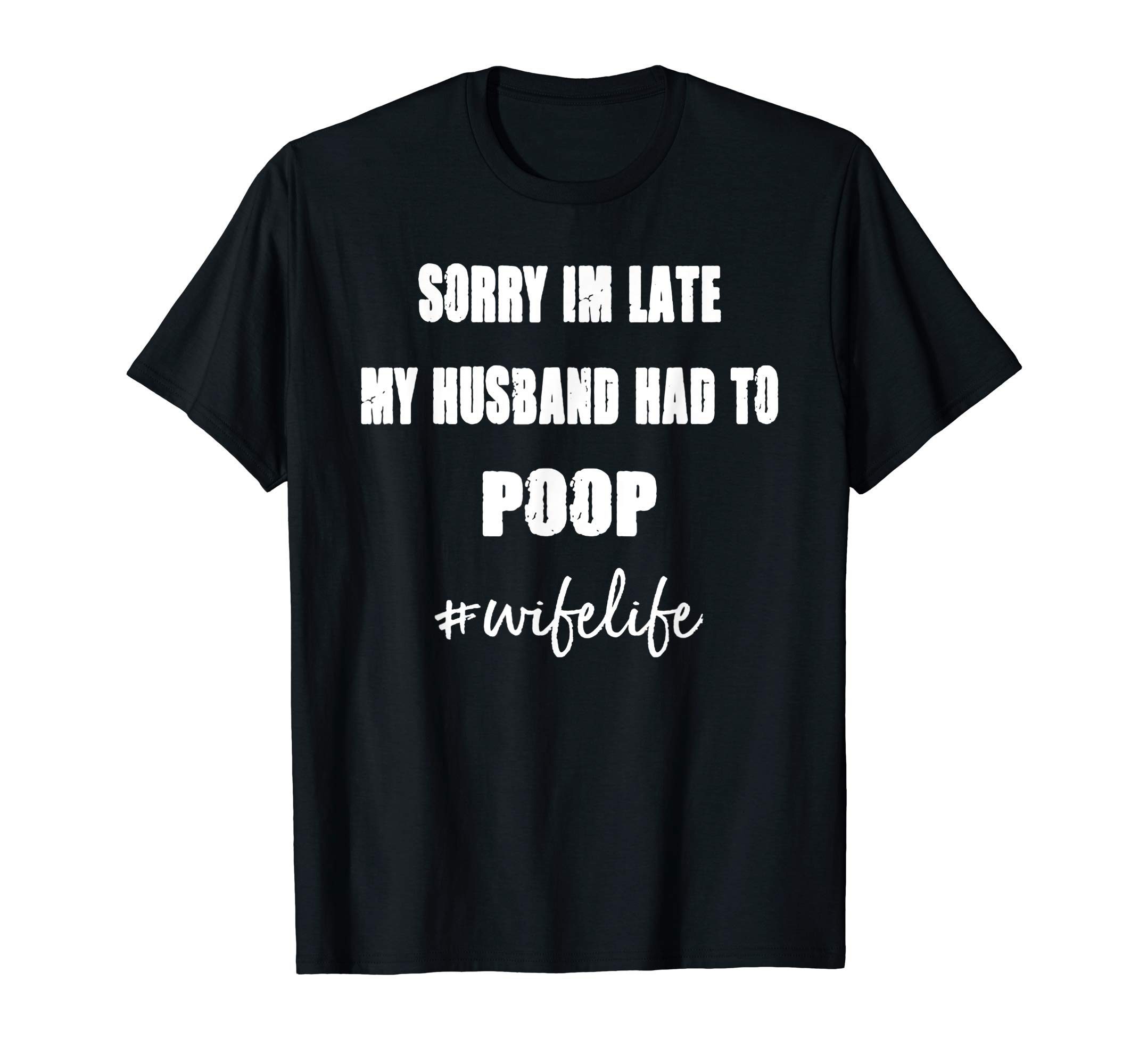 Sorry Im Late My Husband Had To Poop wifelife Funny Tee Shirts ...