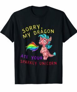 Sorry My Dragon Ate Your Sparkly Unicorn Shirt Funny Dragon