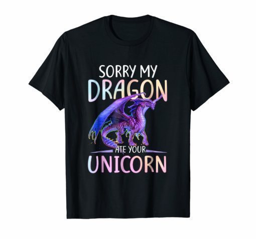 Sorry My Dragon Ate Your Unicorn Funny Shirt Gift T Shirt