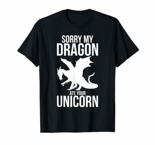 Sorry My Dragon Ate Your Unicorn T-Shirt Funny Dragon Gift