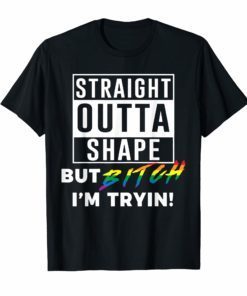 Straight Outta Shape But Bitch I'm Tryin LGBT gift for women Shirt